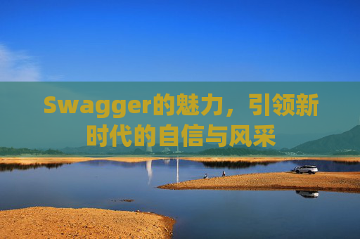Swagger的魅力，引领新时代的自信与风采